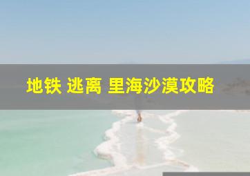 地铁 逃离 里海沙漠攻略